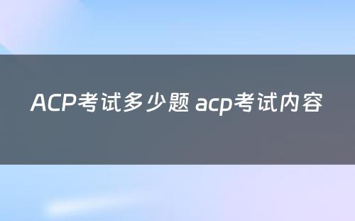 ACP考试多少题 acp考试内容