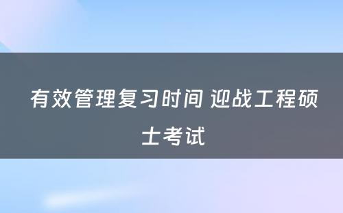  有效管理复习时间 迎战工程硕士考试