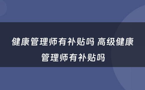 健康管理师有补贴吗 高级健康管理师有补贴吗