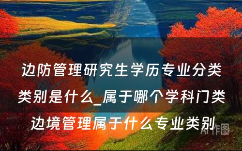 边防管理研究生学历专业分类类别是什么_属于哪个学科门类 边境管理属于什么专业类别