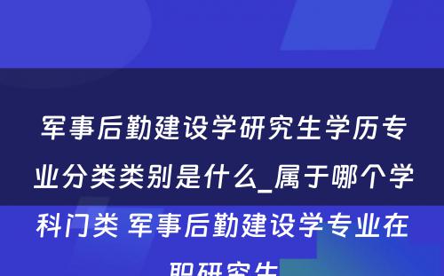 军事后勤建设学研究生学历专业分类类别是什么_属于哪个学科门类 军事后勤建设学专业在职研究生