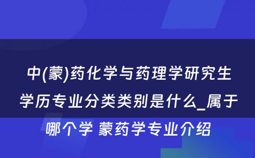 中(蒙)药化学与药理学研究生学历专业分类类别是什么_属于哪个学 蒙药学专业介绍