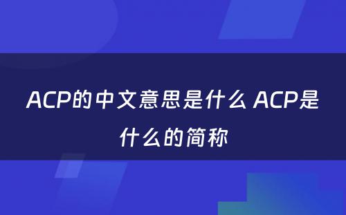 ACP的中文意思是什么 ACP是什么的简称