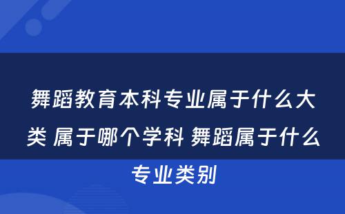 舞蹈教育本科专业属于什么大类 属于哪个学科 舞蹈属于什么专业类别