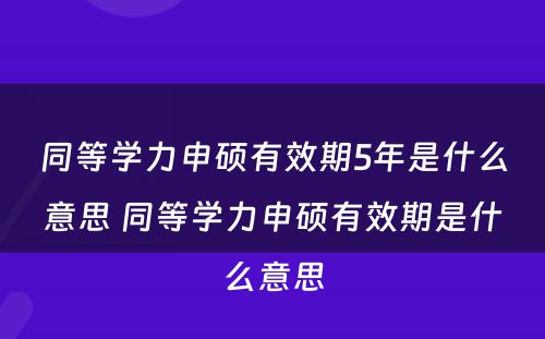 同等学力申硕有效期5年是什么意思 同等学力申硕有效期是什么意思