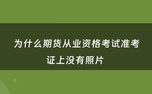 为什么期货从业资格考试准考证上没有照片 