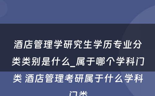 酒店管理学研究生学历专业分类类别是什么_属于哪个学科门类 酒店管理考研属于什么学科门类