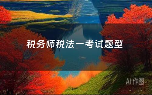 税务师税法一考试题型 