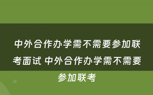 中外合作办学需不需要参加联考面试 中外合作办学需不需要参加联考