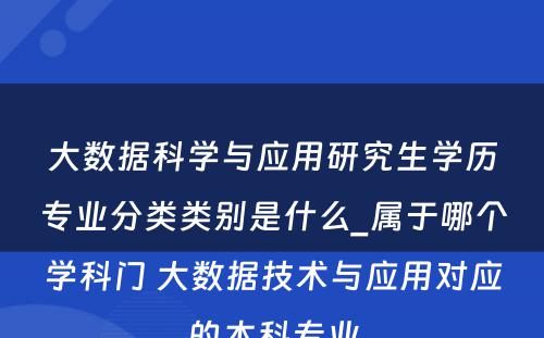 大数据科学与应用研究生学历专业分类类别是什么_属于哪个学科门 大数据技术与应用对应的本科专业