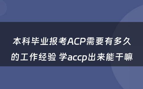 本科毕业报考ACP需要有多久的工作经验 学accp出来能干嘛
