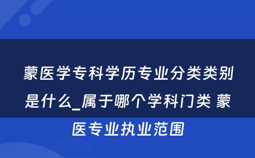 蒙医学专科学历专业分类类别是什么_属于哪个学科门类 蒙医专业执业范围