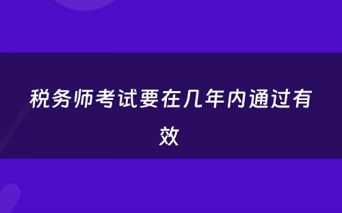 税务师考试要在几年内通过有效 