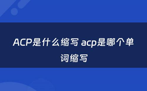 ACP是什么缩写 acp是哪个单词缩写
