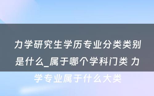 力学研究生学历专业分类类别是什么_属于哪个学科门类 力学专业属于什么大类