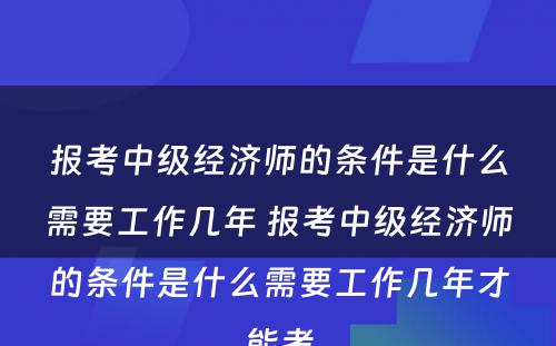 报考中级经济师的条件是什么需要工作几年 报考中级经济师的条件是什么需要工作几年才能考