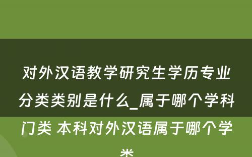 对外汉语教学研究生学历专业分类类别是什么_属于哪个学科门类 本科对外汉语属于哪个学类