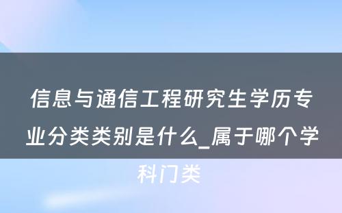 信息与通信工程研究生学历专业分类类别是什么_属于哪个学科门类 