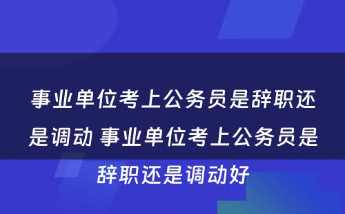 事业单位考上公务员是辞职还是调动 事业单位考上公务员是辞职还是调动好