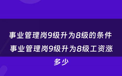 事业管理岗9级升为8级的条件 事业管理岗9级升为8级工资涨多少