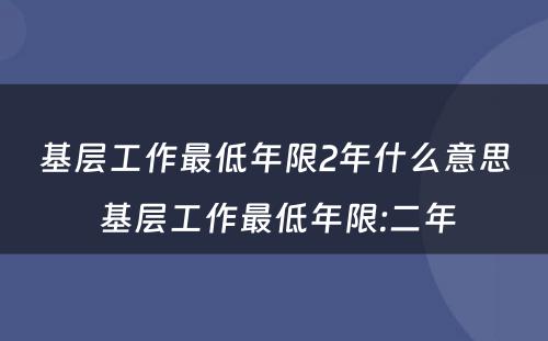 基层工作最低年限2年什么意思 基层工作最低年限:二年