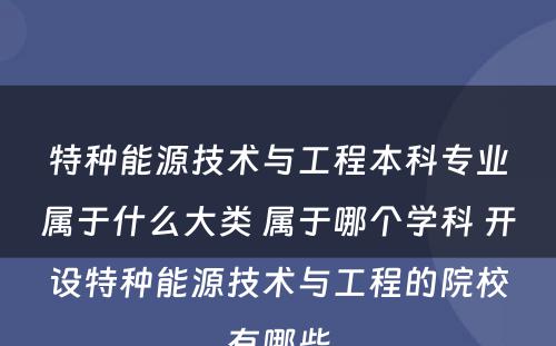 特种能源技术与工程本科专业属于什么大类 属于哪个学科 开设特种能源技术与工程的院校有哪些