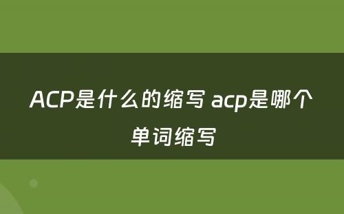 ACP是什么的缩写 acp是哪个单词缩写