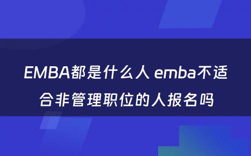 EMBA都是什么人 emba不适合非管理职位的人报名吗