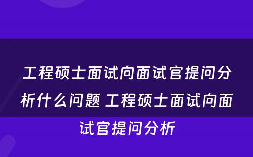 工程硕士面试向面试官提问分析什么问题 工程硕士面试向面试官提问分析