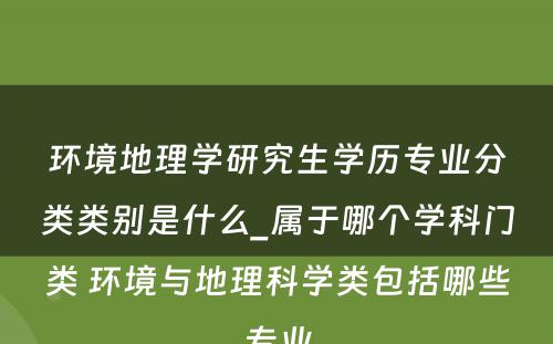 环境地理学研究生学历专业分类类别是什么_属于哪个学科门类 环境与地理科学类包括哪些专业