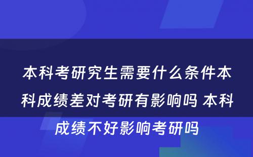 本科考研究生需要什么条件本科成绩差对考研有影响吗 本科成绩不好影响考研吗