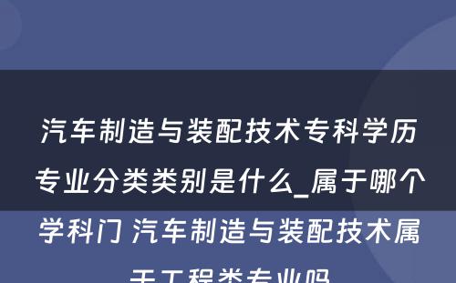 汽车制造与装配技术专科学历专业分类类别是什么_属于哪个学科门 汽车制造与装配技术属于工程类专业吗