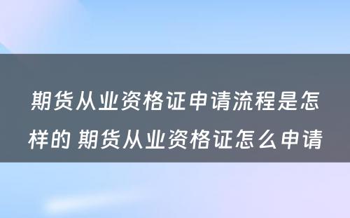 期货从业资格证申请流程是怎样的 期货从业资格证怎么申请