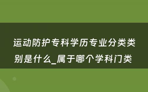 运动防护专科学历专业分类类别是什么_属于哪个学科门类 