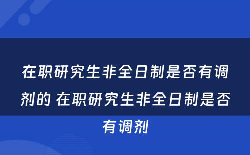 在职研究生非全日制是否有调剂的 在职研究生非全日制是否有调剂