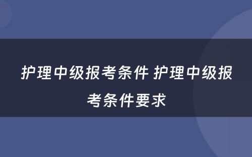 护理中级报考条件 护理中级报考条件要求