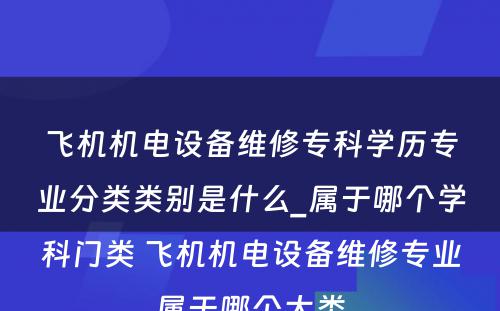 飞机机电设备维修专科学历专业分类类别是什么_属于哪个学科门类 飞机机电设备维修专业属于哪个大类