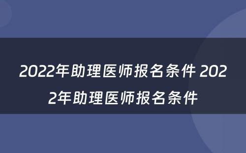 2022年助理医师报名条件 2022年助理医师报名条件