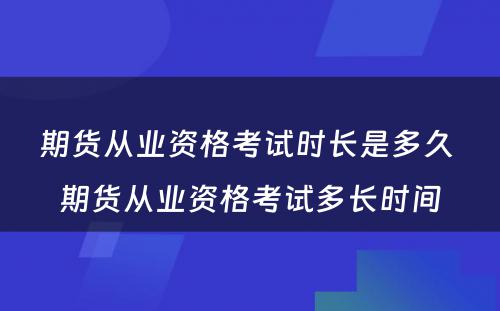 期货从业资格考试时长是多久 期货从业资格考试多长时间