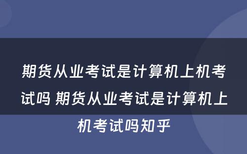 期货从业考试是计算机上机考试吗 期货从业考试是计算机上机考试吗知乎