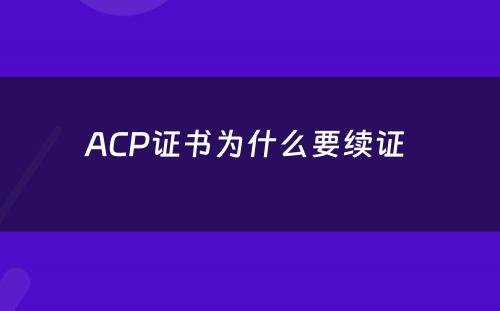 ACP证书为什么要续证 