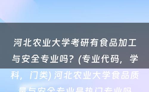 河北农业大学考研有食品加工与安全专业吗？(专业代码，学科，门类) 河北农业大学食品质量与安全专业是热门专业吗