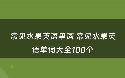 常见水果英语单词 常见水果英语单词大全100个