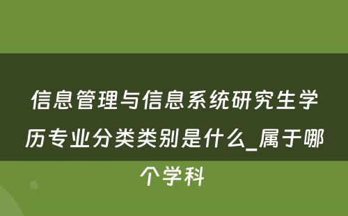 信息管理与信息系统研究生学历专业分类类别是什么_属于哪个学科 