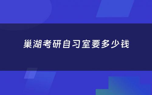 巢湖考研自习室要多少钱