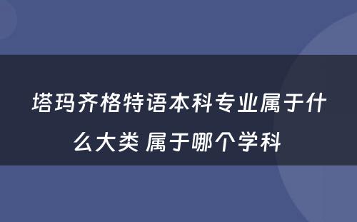 塔玛齐格特语本科专业属于什么大类 属于哪个学科 