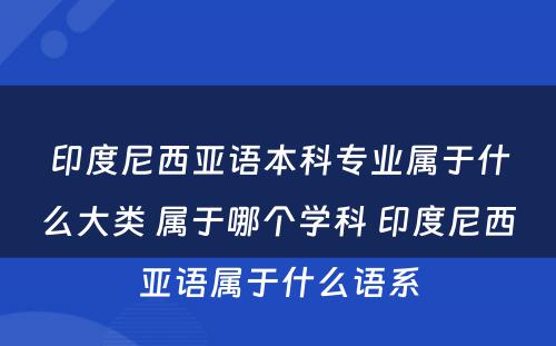 印度尼西亚语本科专业属于什么大类 属于哪个学科 印度尼西亚语属于什么语系