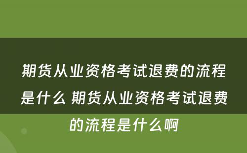 期货从业资格考试退费的流程是什么 期货从业资格考试退费的流程是什么啊