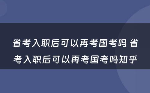 省考入职后可以再考国考吗 省考入职后可以再考国考吗知乎