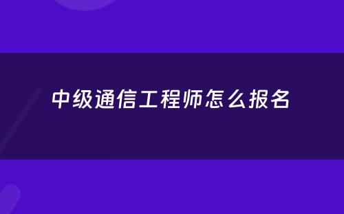 中级通信工程师怎么报名 